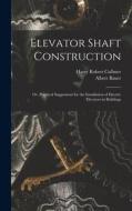 Elevator Shaft Construction; or, Practical Suggestions for the Installation of Electric Elevators in Buildings di Harry Robert Cullmer, Albert Bauer edito da LEGARE STREET PR