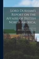 Lord Durham's Report on the Affairs of British North America; di Charles Prestwood Lucas, John George Lambton Durham edito da LEGARE STREET PR