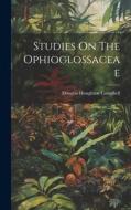 Studies On The Ophioglossaceae di Douglas Houghton Campbell edito da LEGARE STREET PR