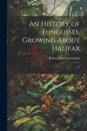 An History of Fungusses, Growing About Halifax: 1-2 di James Bolton edito da LEGARE STREET PR