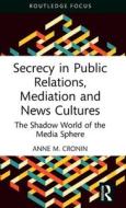Secrecy In Public Relations, Mediation And News Cultures di Anne M. Cronin edito da Taylor & Francis Ltd