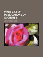 Want List of Publications of Societies di Library Of Congress edito da Rarebooksclub.com