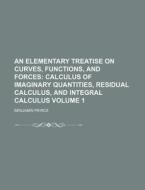 An Elementary Treatise on Curves, Functions, and Forces Volume 1; Calculus of Imaginary Quantities, Residual Calculus, and Integral Calculus di Benjamin Peirce edito da Rarebooksclub.com