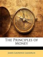 The Principles Of Money di James Laurence Laughlin edito da Nabu Press