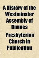 A History Of The Westminster Assembly Of Divines di Presbyterian Church in Publication edito da General Books Llc
