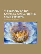 The History Of The Fairchild Family; Or, The Child's Manual di Mary Martha Sherwood edito da General Books Llc