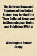 The Railroad Laws And Charters Of The Un di Washington Parker Gregg edito da Rarebooksclub.com