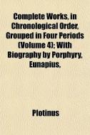 Complete Works, In Chronological Order, Grouped In Four Periods (volume 4); With Biography By Porphyry, Eunapius, di Plotinus edito da General Books Llc