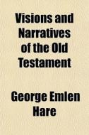 Visions And Narratives Of The Old Testam di George Emlen Hare edito da General Books