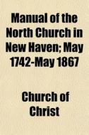 Manual Of The North Church In New Haven; di Church Of Christ edito da General Books