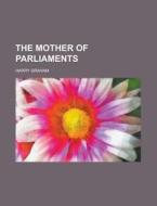 The Mother Of Parliaments di Harry Graham edito da Rarebooksclub.com