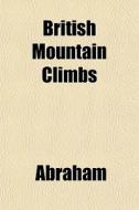 British Mountain Climbs di Abraham edito da General Books