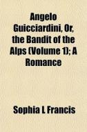 Angelo Guicciardini, Or, The Bandit Of T di Sophia L. Francis edito da General Books