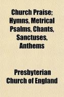 Church Praise; Hymns, Metrical Psalms, C di Presbyteria England edito da General Books