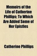 Memoirs Of The Life Of Catherine Phillip di Catherine Phillips edito da General Books