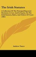 The Irish Statutes: A Collection of the Principal Reported Decisions at Law and in Equity, on the Irish Statutes, Rules, and Orders of Cou di Andrew Vance edito da Kessinger Publishing