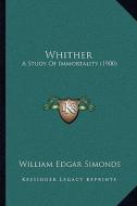 Whither: A Study of Immortality (1900) di William Edgar Simonds edito da Kessinger Publishing