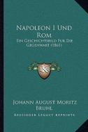 Napoleon I Und ROM: Ein Geschichtsbild Fur Die Gegenwart (1861) di Johann August Moritz Bruhl edito da Kessinger Publishing