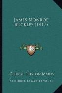James Monroe Buckley (1917) di George Preston Mains edito da Kessinger Publishing