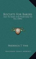 Biscuits for Bakers: Easy to Make and Profitable to Sell (1896) di Frederick T. Vine edito da Kessinger Publishing