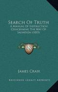Search of Truth: A Manual of Instruction Concerning the Way of Salvation (1855) di James Craik edito da Kessinger Publishing