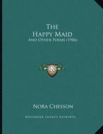 The Happy Maid: And Other Poems (1906) di Nora Chesson edito da Kessinger Publishing