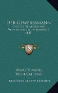 Der Gewerbsmann: Und Die Gewerblichen Verhaltnisse Wurttembergs (1845) di Moritz Mohl, Wilhelm Jung edito da Kessinger Publishing