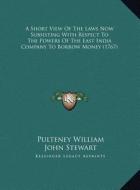 A   Short View of the Laws Now Subsisting with Respect to the a Short View of the Laws Now Subsisting with Respect to the Powers of the East India Com di Pulteney William, John Stewart edito da Kessinger Publishing