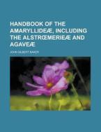 Handbook of the Amaryllideae, Including the Alstr Merieae and Agaveae di John Gilbert Baker edito da Rarebooksclub.com