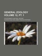 General Zoology Volume 12, PT. 1; Or Systematic Natural History di George Shaw edito da Rarebooksclub.com