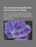 The Second Washington Catalogue Of Stars; Together With The Annual Results Upon Which It Is Based. The Whole Derived From Observations Made At The U.s di United States Congress Senate, John Robie Eastman edito da Rarebooksclub.com
