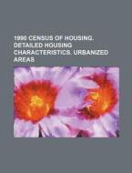 1990 Census Of Housing. Detailed Housing Characteristics. Urbanized Areas di U. S. Government, Ernest Renan edito da General Books Llc