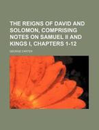The Reigns of David and Solomon, Comprising Notes on Samuel II and Kings I, Chapters 1-12 di George Carter edito da Rarebooksclub.com