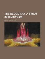 The Blood-Tax, a Study in Militarism di Dorothea Gerard edito da Rarebooksclub.com
