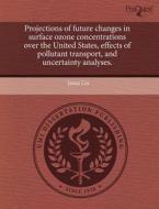 Projections Of Future Changes In Surface Ozone Concentrations Over The United States, Effects Of Pollutant Transport, And Uncertainty Analyses. di Jintai Lin edito da Proquest, Umi Dissertation Publishing