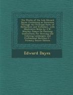 The Works of the Late Edward Dayes: Containing an Excursion Through the Principal Parts of Derbyshire and Yorkshire, with Illustrative Notes by E.W. B di Edward Dayes edito da Nabu Press