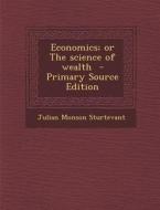 Economics; Or the Science of Wealth di Julian Monson Sturtevant edito da Nabu Press