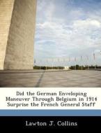 Did The German Enveloping Maneuver Through Belgium In 1914 Surprise The French General Staff di Lawton J Collins edito da Bibliogov
