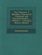 The Chemist: A Monthly Journal of Chemical and Physical Science..., Volume 1 di Anonymous edito da Nabu Press