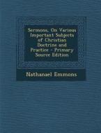 Sermons, on Various Important Subjects of Christian Doctrine and Practice - Primary Source Edition di Nathanael Emmons edito da Nabu Press