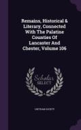 Remains, Historical & Literary, Connected With The Palatine Counties Of Lancaster And Chester, Volume 106 di Chetham Society edito da Palala Press