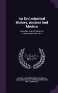 An Ecclesiastical History, Ancient And Modern di Johann Lorenz Mosheim, Archibald MacLaine, Charles Coote edito da Palala Press