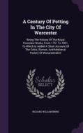 A Century Of Potting In The City Of Worcester di Richard William Binns edito da Palala Press