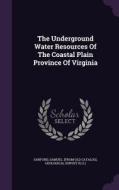 The Underground Water Resources Of The Coastal Plain Province Of Virginia di Geological Surve U S edito da Palala Press