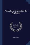 Principles Of Interpreting The Prophecie di HENRY JONES edito da Lightning Source Uk Ltd