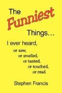 The Funniest Things. di Stephen Francis edito da Xlibris Corporation