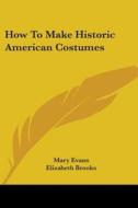 How to Make Historic American Costumes di Mary Evans edito da Kessinger Publishing