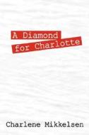 A Diamond For Charlotte di Charlene Mikkelsen edito da Outskirts Press