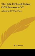 The Life of Lord Fisher of Kilverstone V2: Admiral of the Fleet di R. H. Bacon edito da Kessinger Publishing