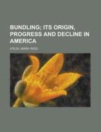 Bundling; Its Origin, Progress And Decli di Henry Reed Stiles edito da Rarebooksclub.com